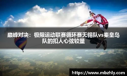 巅峰对决：极限运动联赛循环赛无锡队vs秦皇岛队的扣人心弦较量