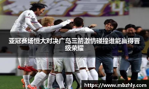 亚冠赛场恒大对决广岛三箭激情碰撞谁能赢得晋级荣耀