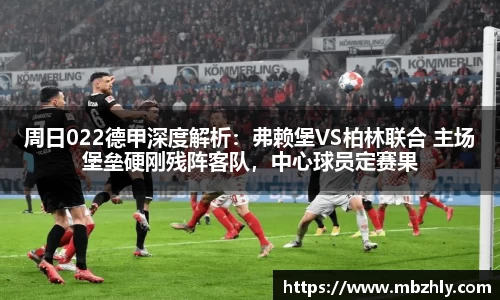 周日022德甲深度解析：弗赖堡VS柏林联合 主场堡垒硬刚残阵客队，中心球员定赛果