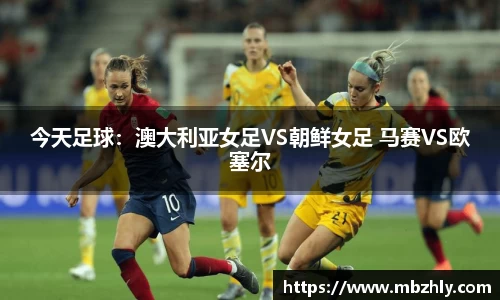 今天足球：澳大利亚女足VS朝鲜女足 马赛VS欧塞尔