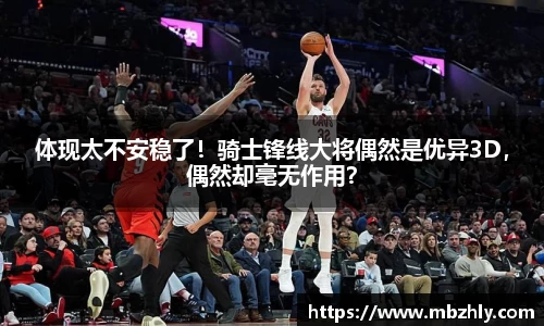 体现太不安稳了！骑士锋线大将偶然是优异3D，偶然却毫无作用？